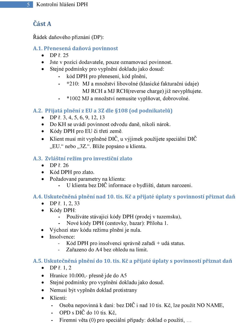 - *1002 MJ a množství nemusíte vyplňovat, dobrovolné. A.2. Přijatá plnění z EU a 3Z dle 108 (od podnikatelů) DP ř. 3, 4, 5, 6, 9, 12, 13 Do KH se uvádí povinnost odvodu daně, nikoli nárok.