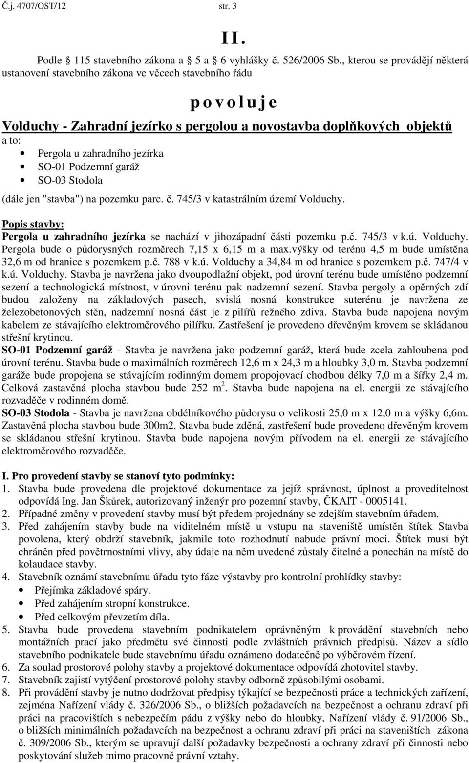 jezírka SO-01 Podzemní garáž SO-03 Stodola (dále jen "stavba") na pozemku parc. č. 745/3 v katastrálním území Volduchy.