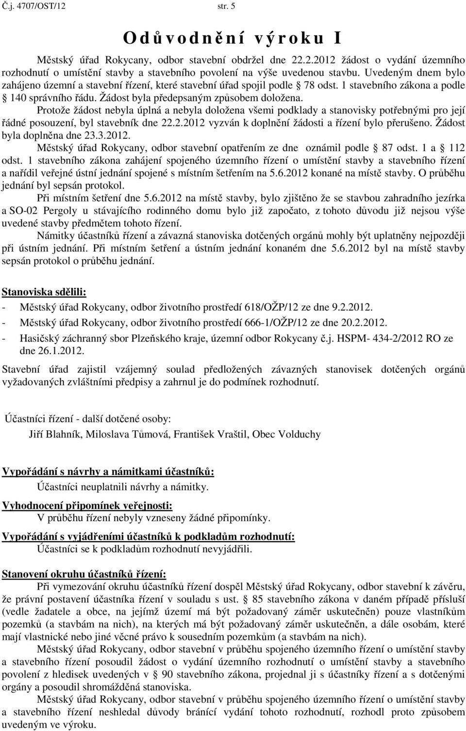 Protože žádost nebyla úplná a nebyla doložena všemi podklady a stanovisky potřebnými pro její řádné posouzení, byl stavebník dne 22.2.2012 vyzván k doplnění žádosti a řízení bylo přerušeno.