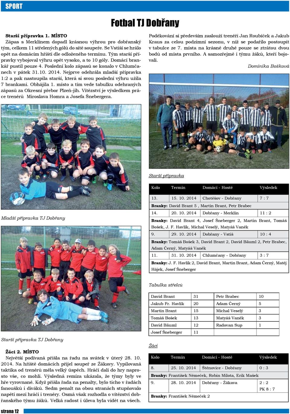 Poslední kolo zápasů se konalo v Chlumčanech v pátek 31.10. 2014. Nejprve odehrála mladší přípravka 1:2 a pak nastoupila starší, která si svou poslední výhru užila 7 brankami. Obhájila 1.