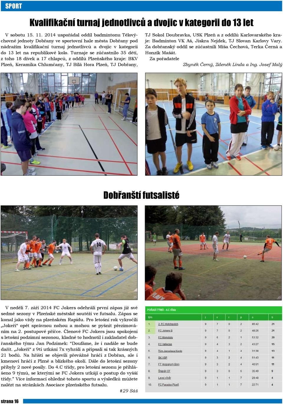 Turnaje se zúčastnilo 35 dětí, z toho 18 dívek a 17 chlapců, z oddílů Plzeňského kraje: BKV Plzeň, Keramika Chlumčany, TJ Bílá Hora Plzeň, TJ Dobřany, TJ Sokol Doubravka, USK Plzeň a z oddílů