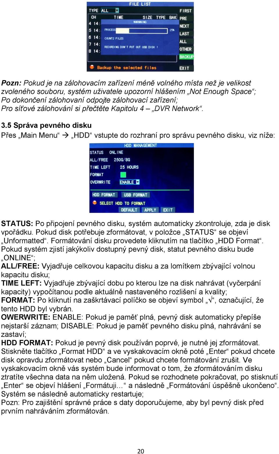 5 Správa pevného disku Přes Main Menu à HDD vstupte do rozhraní pro správu pevného disku, viz níže: STATUS: Po připojení pevného disku, systém automaticky zkontroluje, zda je disk vpořádku.