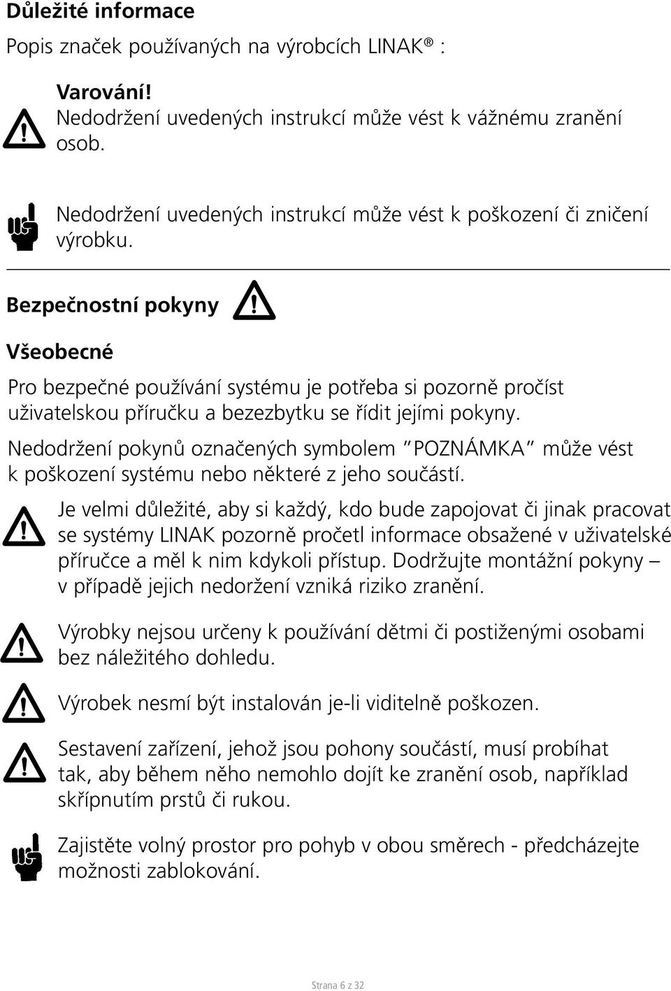 Bezpečnostní pokyny Všeobecné Pro bezpečné používání systému je potřeba si pozorně pročíst uživatelskou příručku a bezezbytku se řídit jejími pokyny.