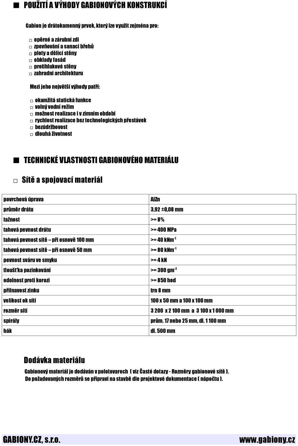 bezúdržbovost dlouhá životnost TECHNICKÉ VLASTNOSTI GABIONOVÉHO MATERIÁLU Sítě a spojovací materiál povrchová úprava AlZn průměr drátu 3,92 ±0,08 mm tažnost >= 8% tahová pevnost drátu >= 400 MPa