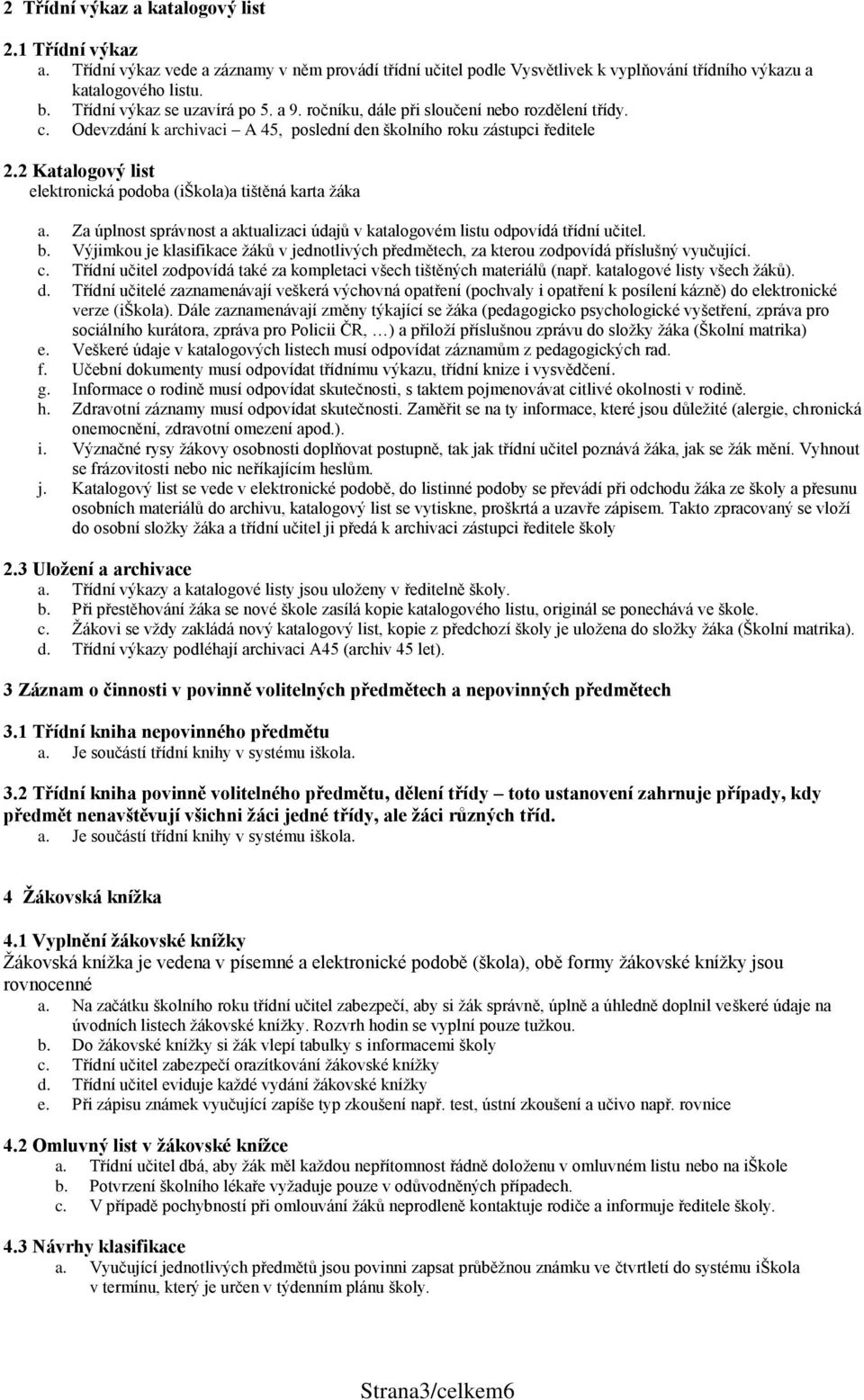 Za úplnst správnst a aktualizaci údajů v katalgvém listu dpvídá třídní učitel. b. Výjimku je klasifikace žáků v jedntlivých předmětech, za kteru zdpvídá příslušný vyučující. c.