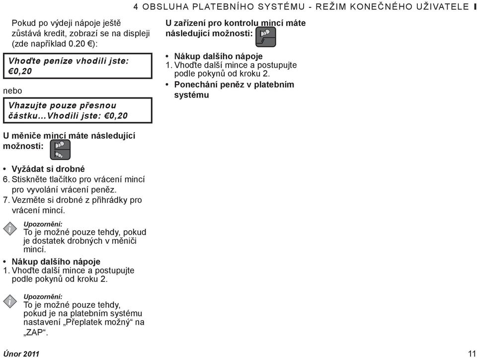 Vhoďte další mince a postupujte podle pokynů od kroku 2. Ponechání peněz v platebním systému U měniče mincí máte následující možnosti: Vyžádat si drobné 6.