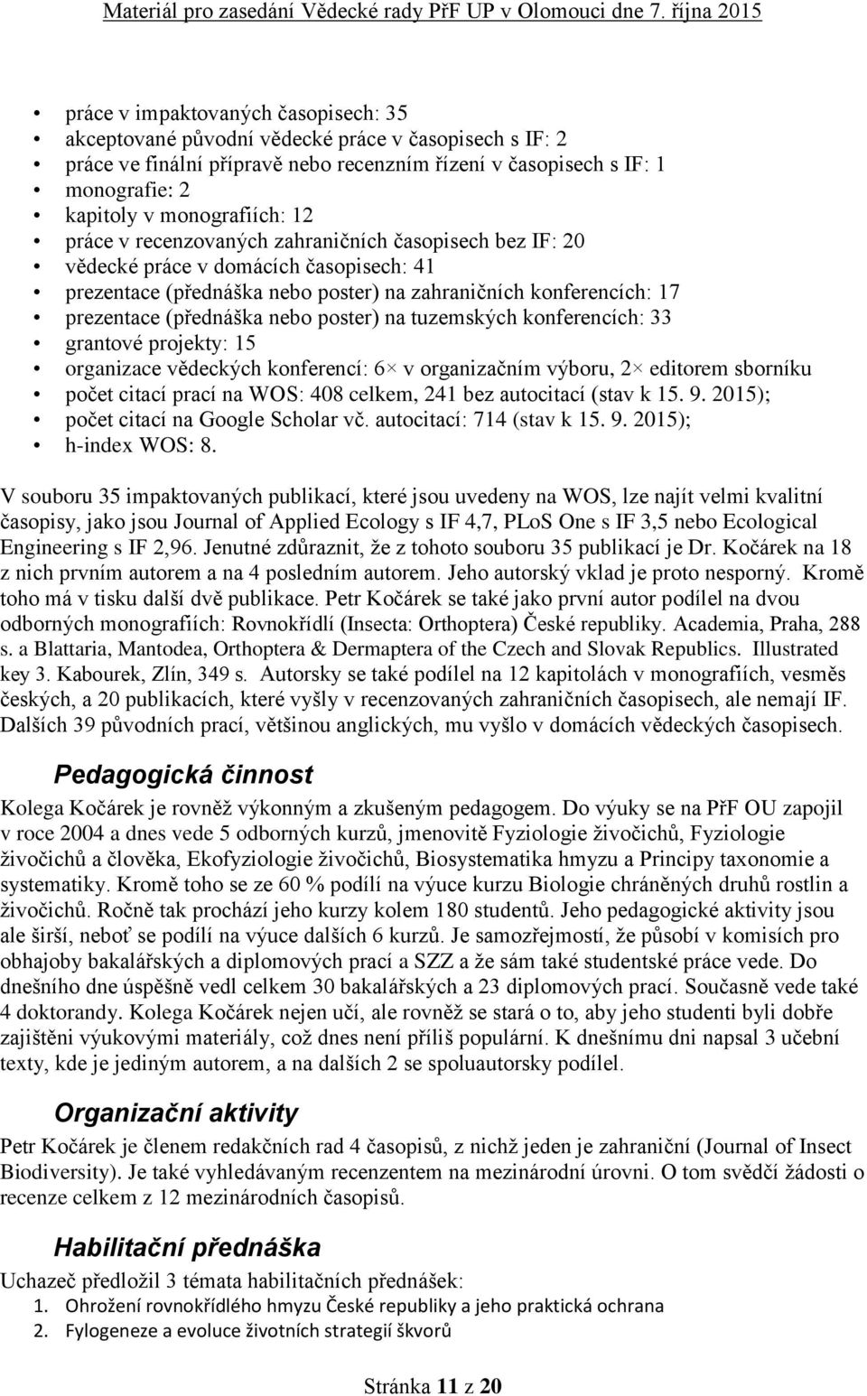 poster) na tuzemských konferencích: 33 grantové projekty: 15 organizace vědeckých konferencí: 6 v organizačním výboru, 2 editorem sborníku počet citací prací na WOS: 408 celkem, 241 bez autocitací