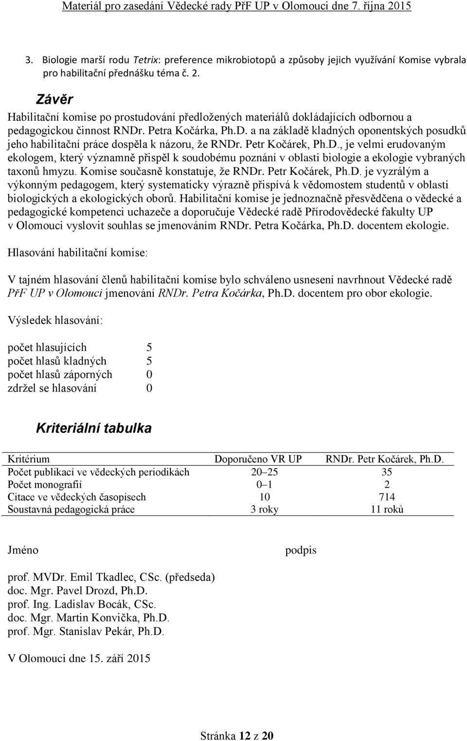 . Petra Kočárka, Ph.D. a na základě kladných oponentských posudků jeho habilitační práce dospěla k názoru, že RNDr. Petr Kočárek, Ph.D., je velmi erudovaným ekologem, který významně přispěl k soudobému poznání v oblasti biologie a ekologie vybraných taxonů hmyzu.