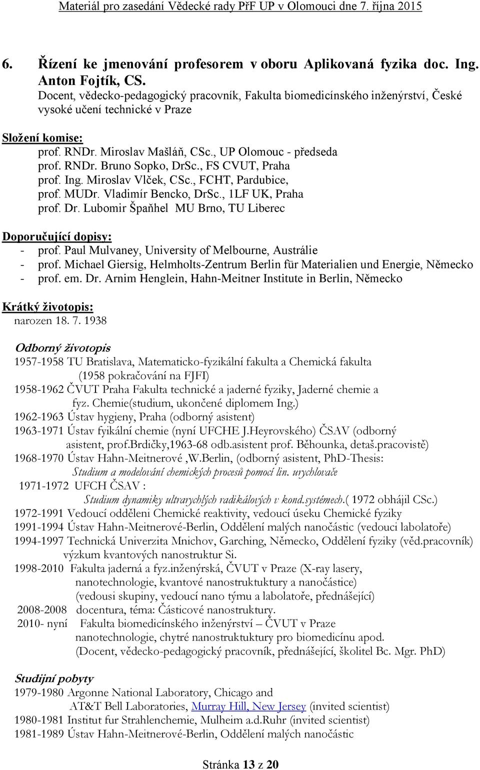 , FS CVUT, Praha prof. Ing. Miroslav Vlček, CSc., FCHT, Pardubice, prof. MUDr. Vladimír Bencko, DrSc., 1LF UK, Praha prof. Dr. Lubomir Špaňhel MU Brno, TU Liberec Doporučující dopisy: - prof.