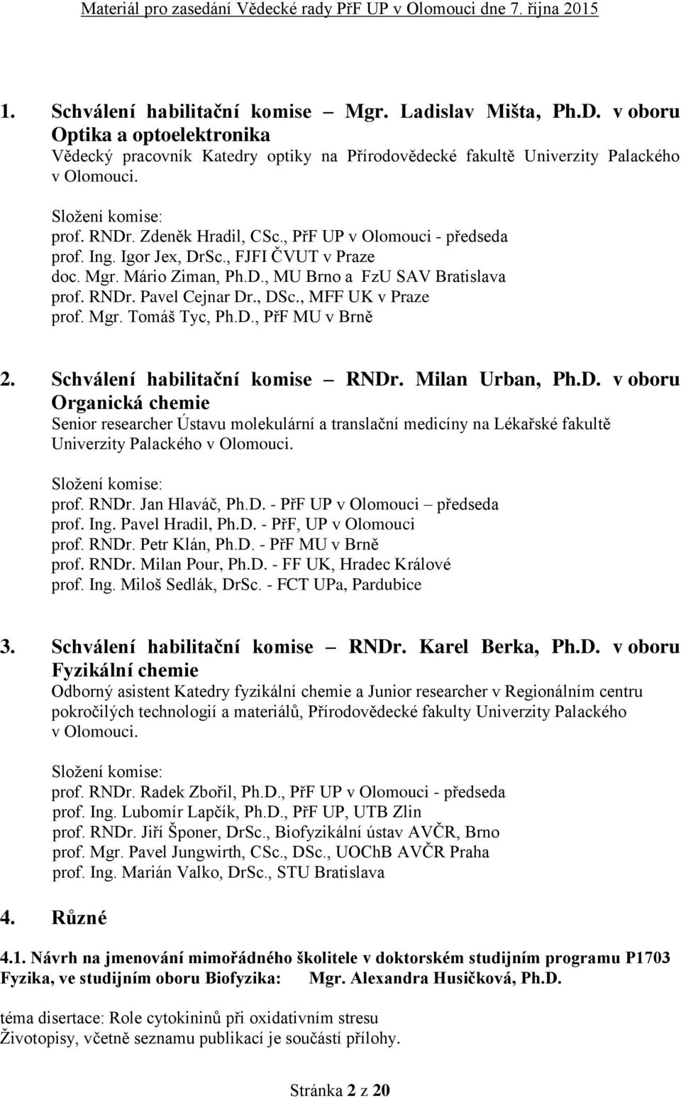 , DSc., MFF UK v Praze prof. Mgr. Tomáš Tyc, Ph.D., PřF MU v Brně 2. Schválení habilitační komise RNDr. Milan Urban, Ph.D. v oboru Organická chemie Senior researcher Ústavu molekulární a translační medicíny na Lékařské fakultě Univerzity Palackého v Olomouci.