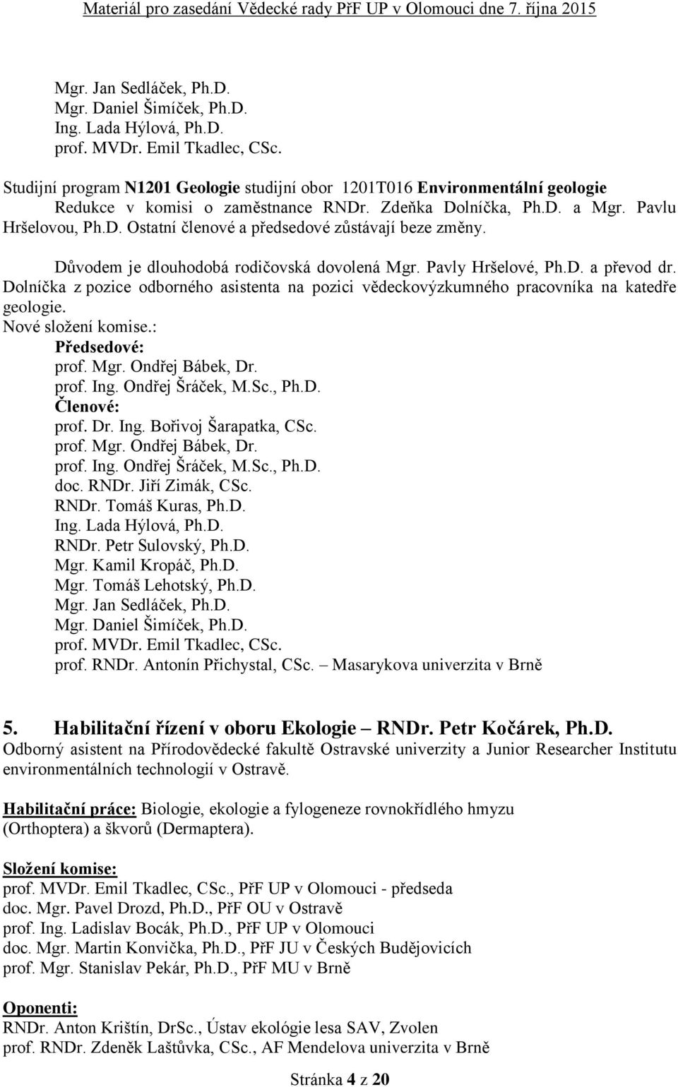 Důvodem je dlouhodobá rodičovská dovolená Mgr. Pavly Hršelové, Ph.D. a převod dr. Dolníčka z pozice odborného asistenta na pozici vědeckovýzkumného pracovníka na katedře geologie. Nové složení komise.