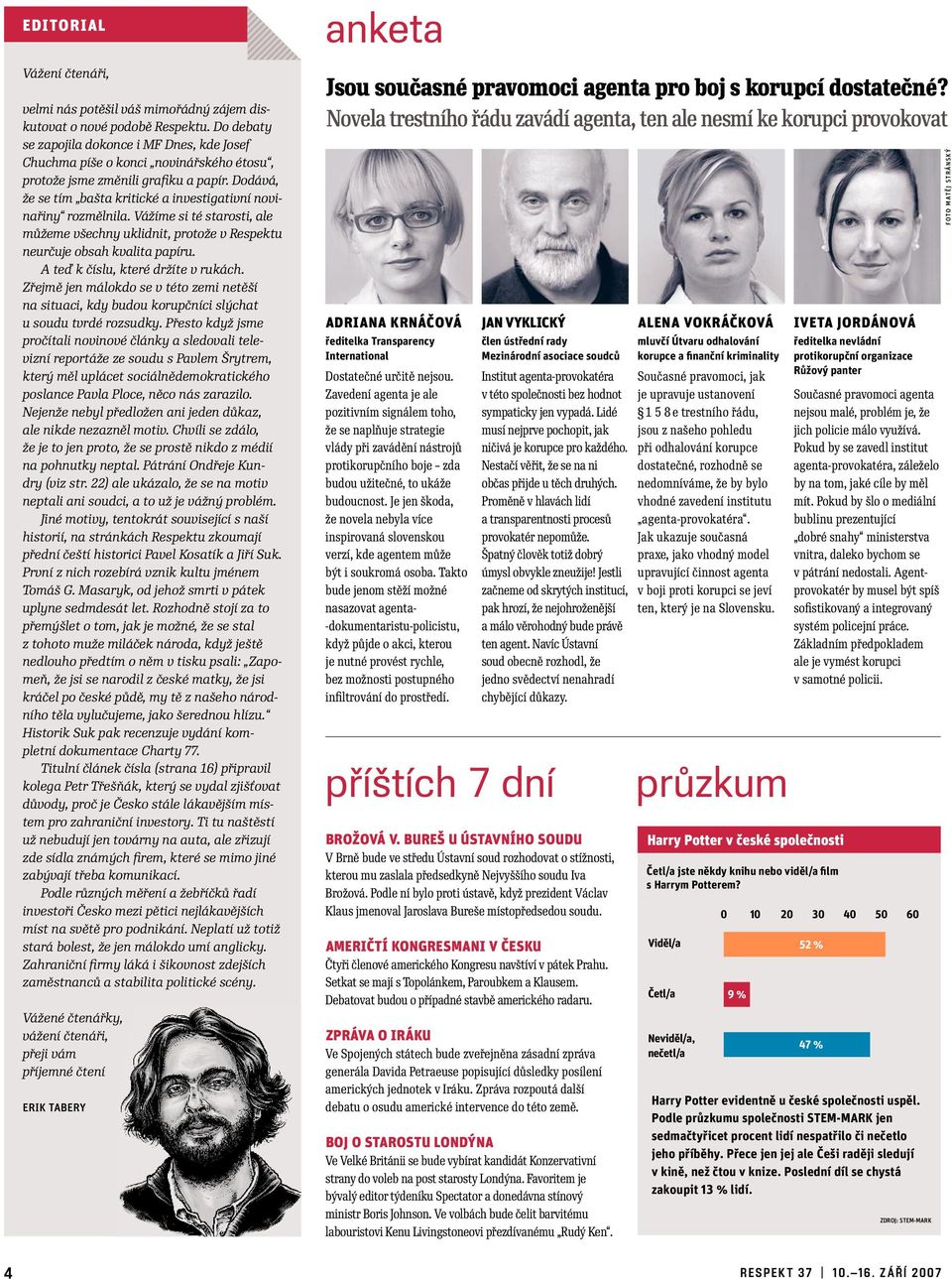 Dodává, že se tím bašta kritické a investigativní novinařiny rozmělnila. Vážíme si té starosti, ale můžeme všechny uklidnit, protože v Respektu neurčuje obsah kvalita papíru.
