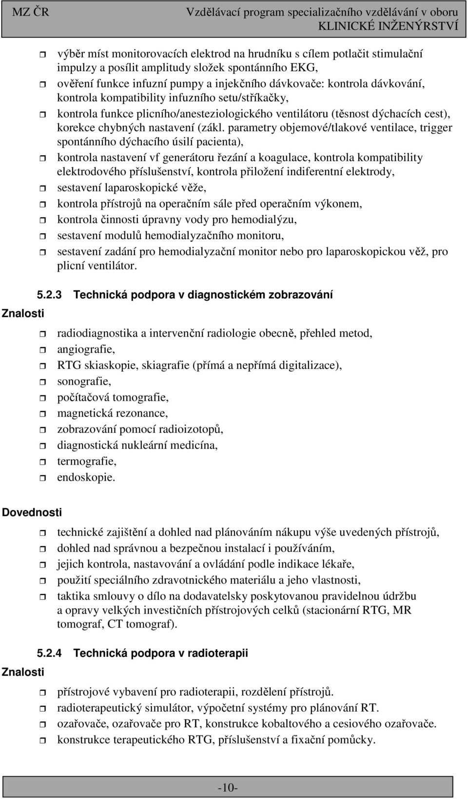 parametry objemové/tlakové ventilace, trigger spontánního dýchacího úsilí pacienta), kontrola nastavení vf generátoru řezání a koagulace, kontrola kompatibility elektrodového příslušenství, kontrola