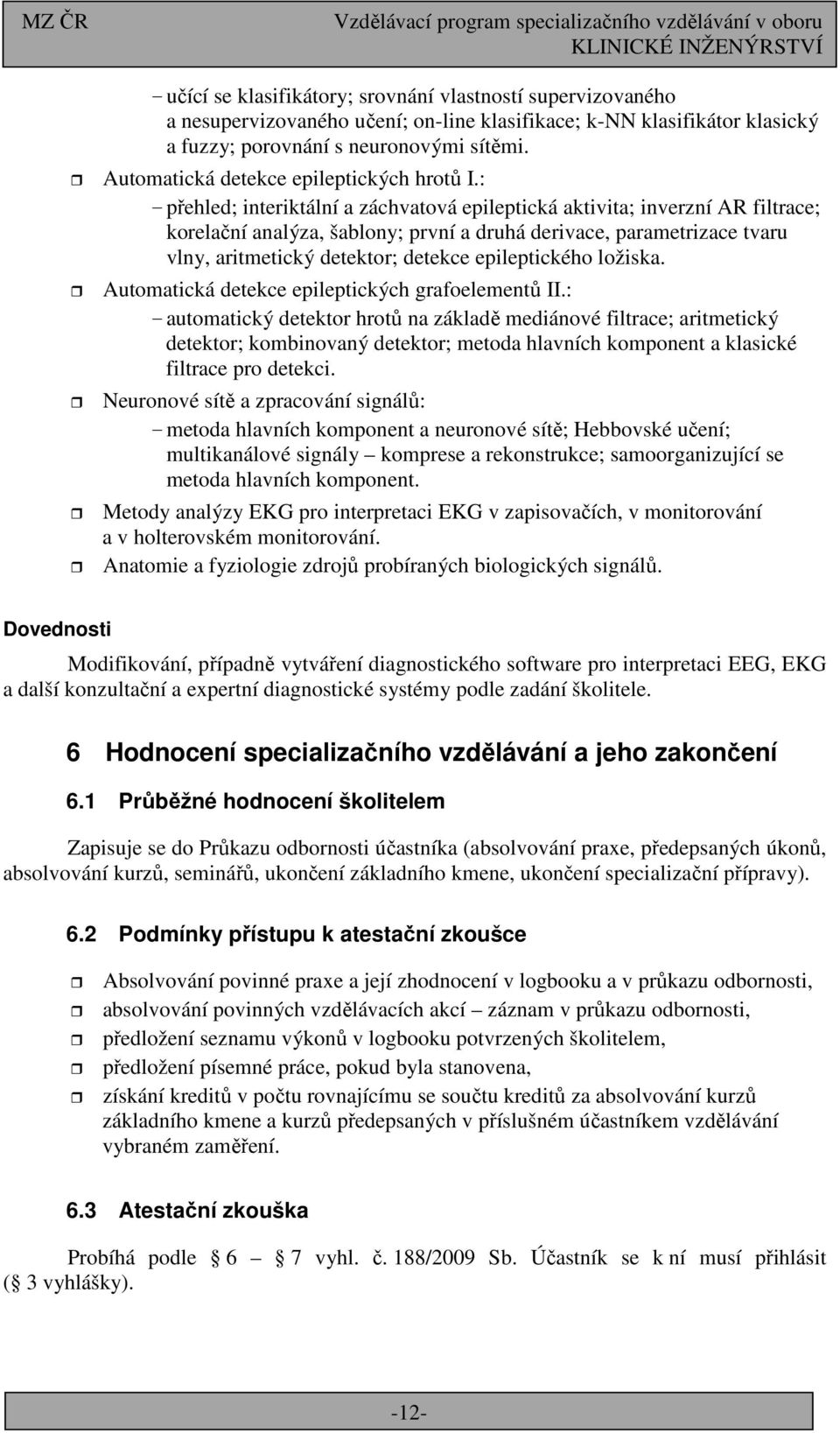 : - přehled; interiktální a záchvatová epileptická aktivita; inverzní AR filtrace; korelační analýza, šablony; první a druhá derivace, parametrizace tvaru vlny, aritmetický detektor; detekce