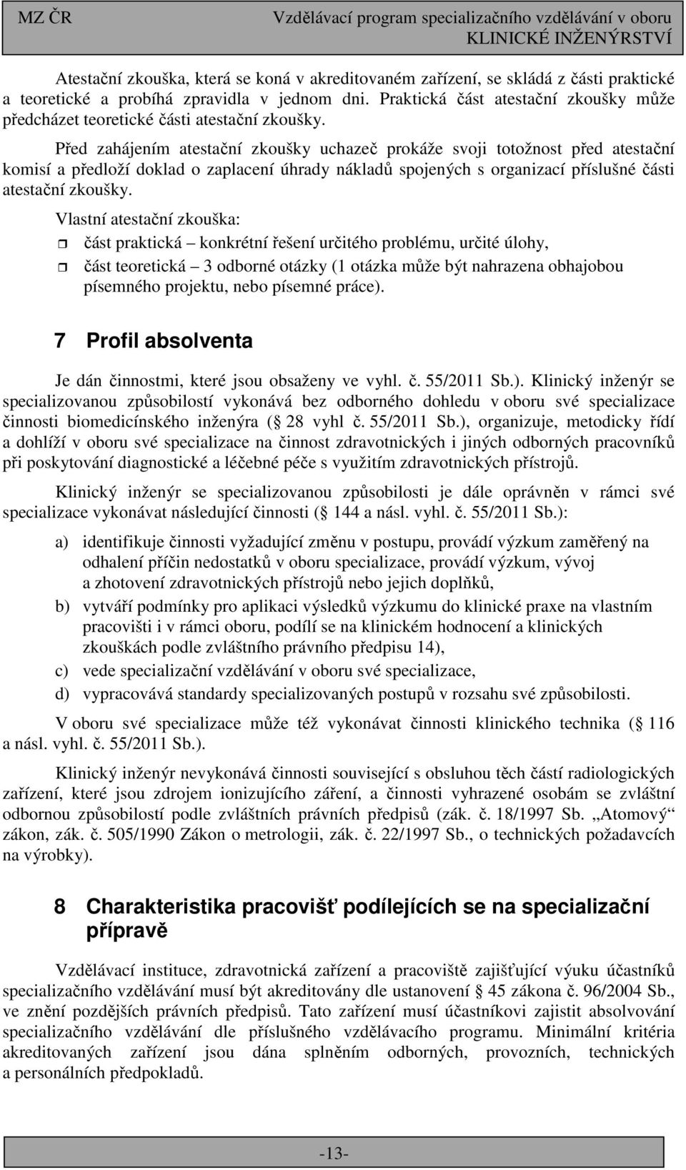 Před zahájením atestační zkoušky uchazeč prokáže svoji totožnost před atestační komisí a předloží doklad o zaplacení úhrady nákladů spojených s organizací příslušné části atestační zkoušky.