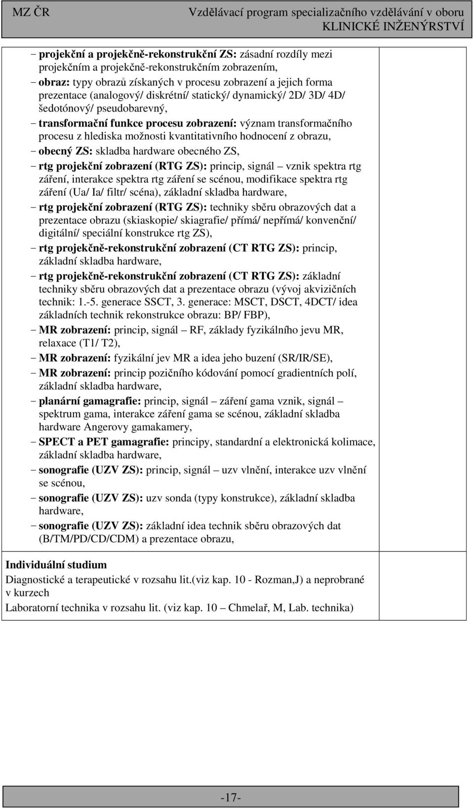 hodnocení z obrazu, - obecný ZS: skladba hardware obecného ZS, - rtg projekční zobrazení (RTG ZS): princip, signál vznik spektra rtg záření, interakce spektra rtg záření se scénou, modifikace spektra