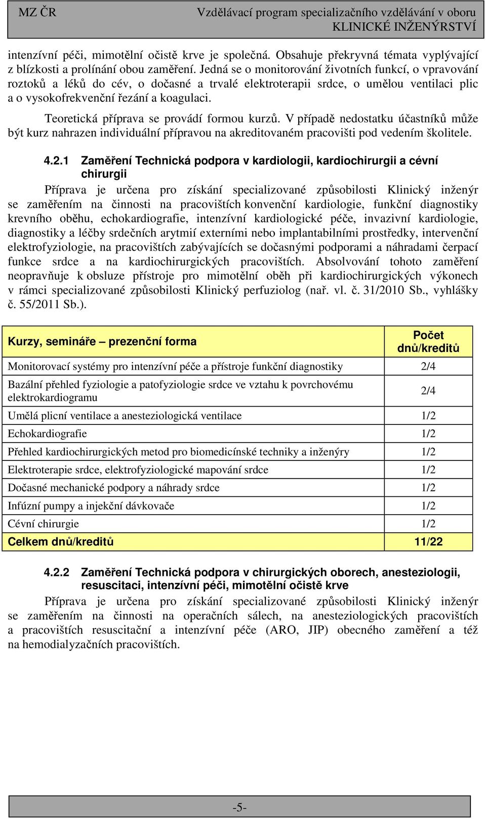 Teoretická příprava se provádí formou kurzů. V případě nedostatku účastníků může být kurz nahrazen individuální přípravou na akreditovaném pracovišti pod vedením školitele. 4.2.