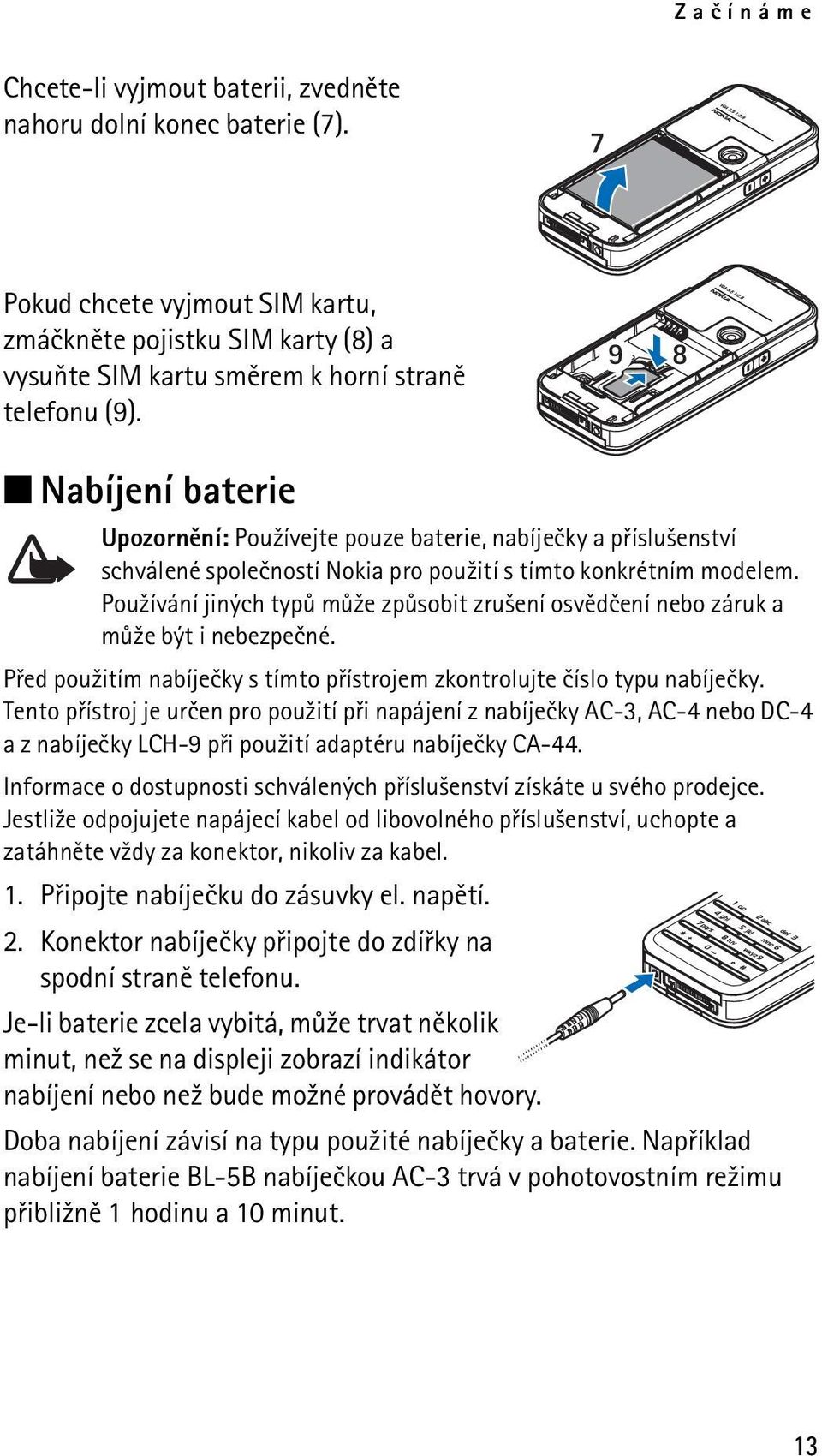 Pou¾ívání jiných typù mù¾e zpùsobit zru¹ení osvìdèení nebo záruk a mù¾e být i nebezpeèné. Pøed pou¾itím nabíjeèky s tímto pøístrojem zkontrolujte èíslo typu nabíjeèky.