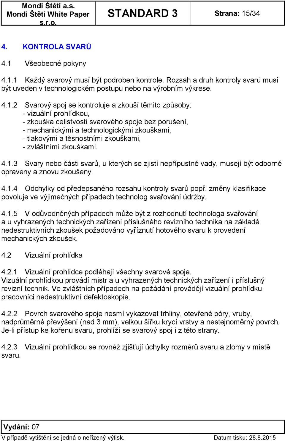 2 Svarový spoj se kontroluje a zkouší těmito způsoby: - vizuální prohlídkou, - zkouška celistvosti svarového spoje bez porušení, - mechanickými a technologickými zkouškami, - tlakovými a těsnostními