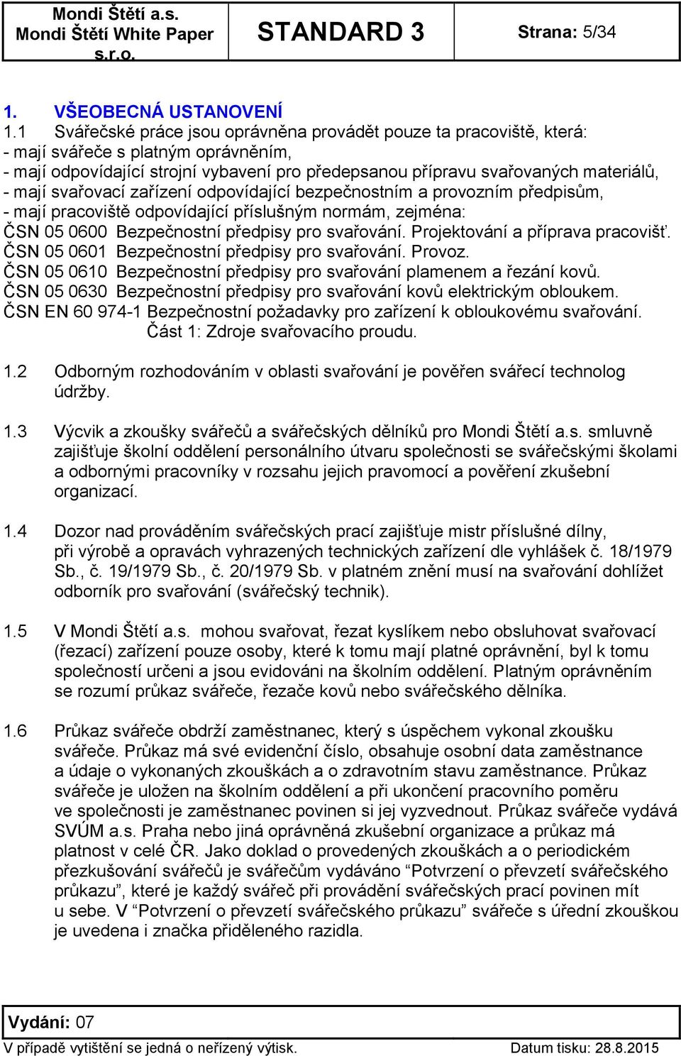 svařovací zařízení odpovídající bezpečnostním a provozním předpisům, - mají pracoviště odpovídající příslušným normám, zejména: ČSN 05 0600 Bezpečnostní předpisy pro svařování.