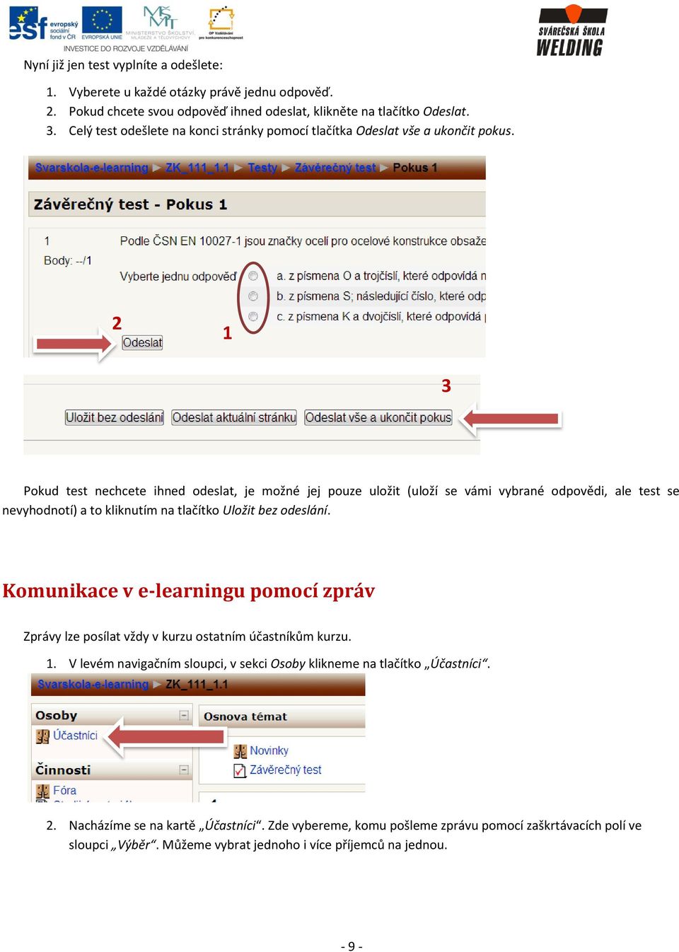 2 1 3 Pokud test nechcete ihned odeslat, je možné jej pouze uložit (uloží se vámi vybrané odpovědi, ale test se nevyhodnotí) a to kliknutím na tlačítko Uložit bez odeslání.