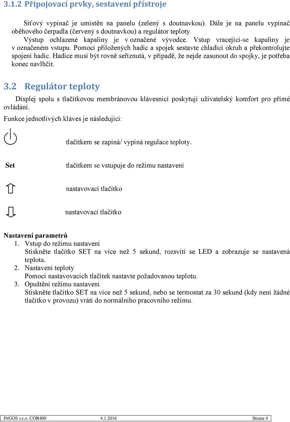 Hadice musí být rovně seříznutá, v případě, že nejde zasunout do spojky, je potřeba konec navlhčit. 3.