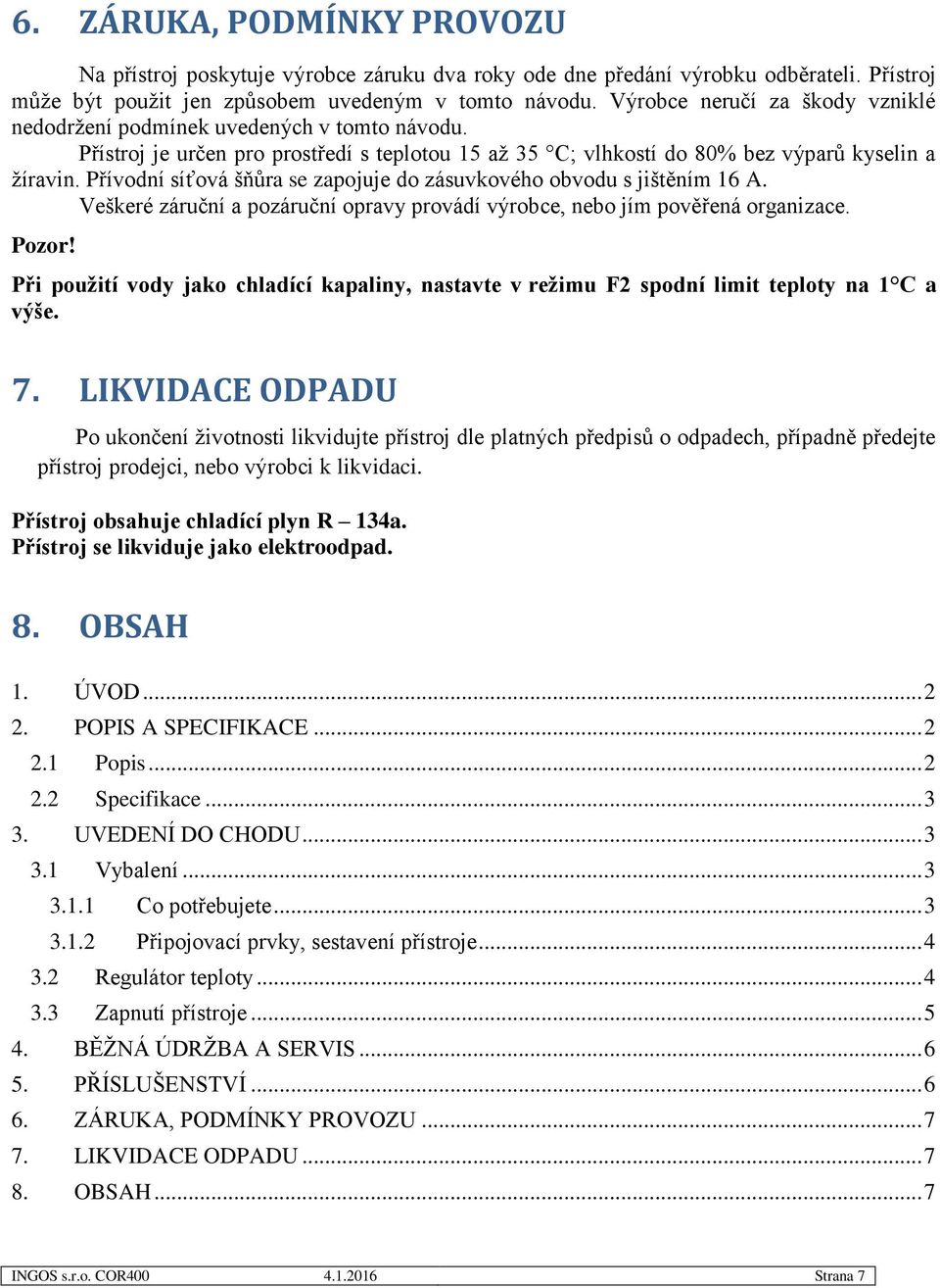 Přívodní síťová šňůra se zapojuje do zásuvkového obvodu s jištěním 16 A. Veškeré záruční a pozáruční opravy provádí výrobce, nebo jím pověřená organizace. Pozor!