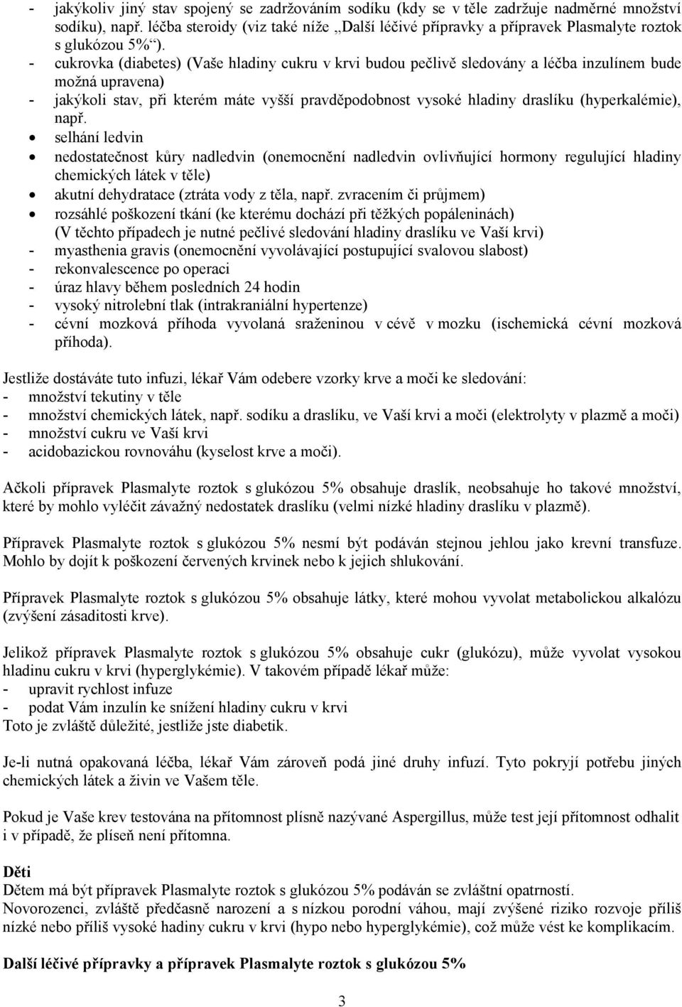 - cukrovka (diabetes) (Vaše hladiny cukru v krvi budou pečlivě sledovány a léčba inzulínem bude možná upravena) - jakýkoli stav, při kterém máte vyšší pravděpodobnost vysoké hladiny draslíku