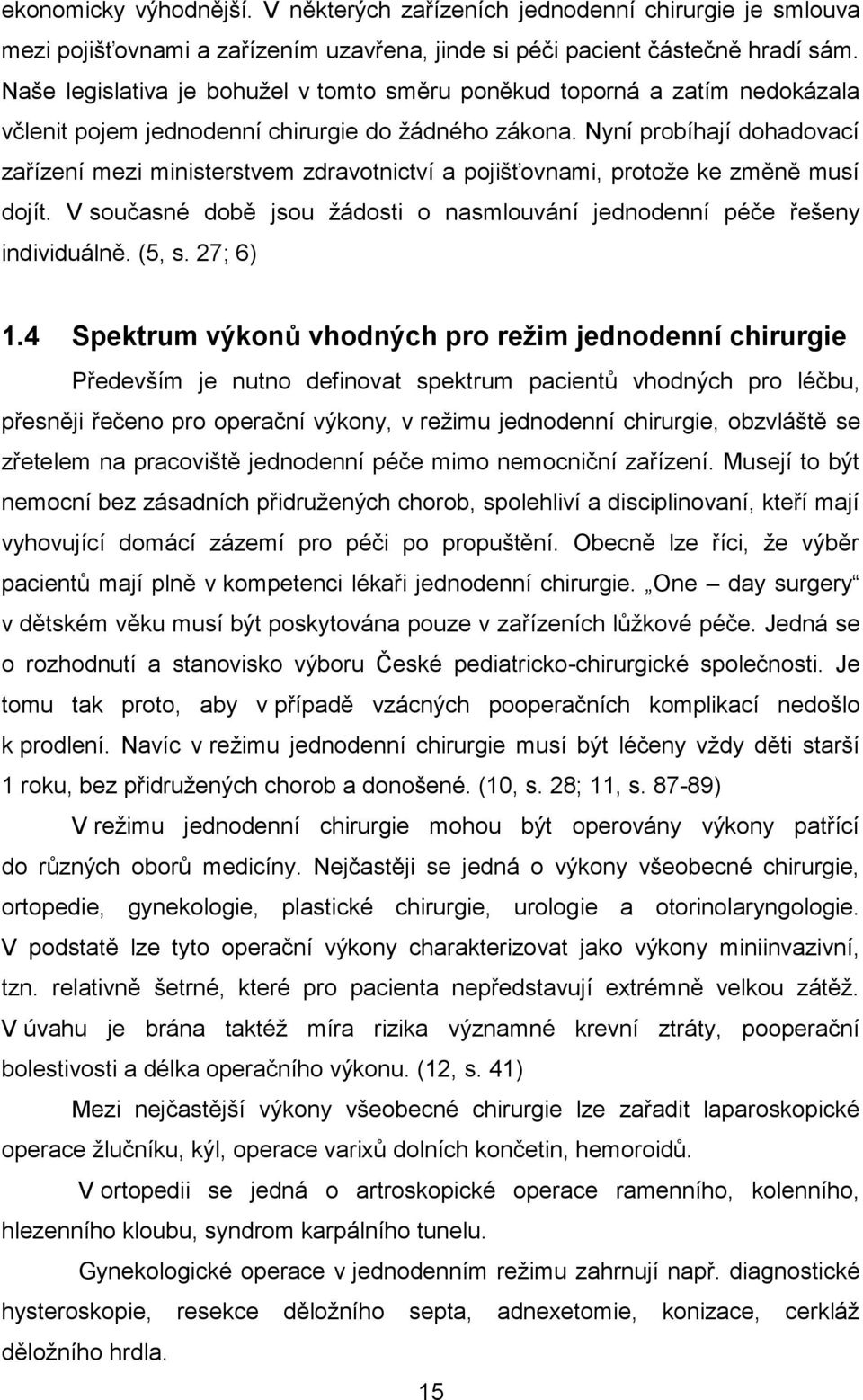 Nyní probíhají dohadovací zařízení mezi ministerstvem zdravotnictví a pojišťovnami, protože ke změně musí dojít. V současné době jsou žádosti o nasmlouvání jednodenní péče řešeny individuálně. (5, s.