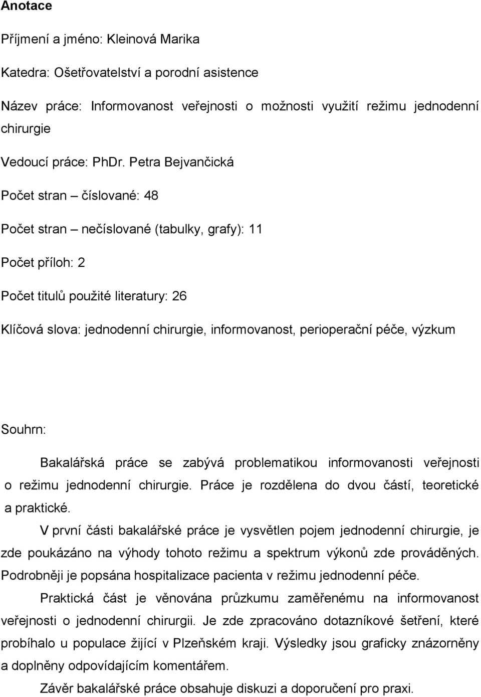 perioperační péče, výzkum Souhrn: Bakalářská práce se zabývá problematikou informovanosti veřejnosti o režimu jednodenní chirurgie. Práce je rozdělena do dvou částí, teoretické a praktické.