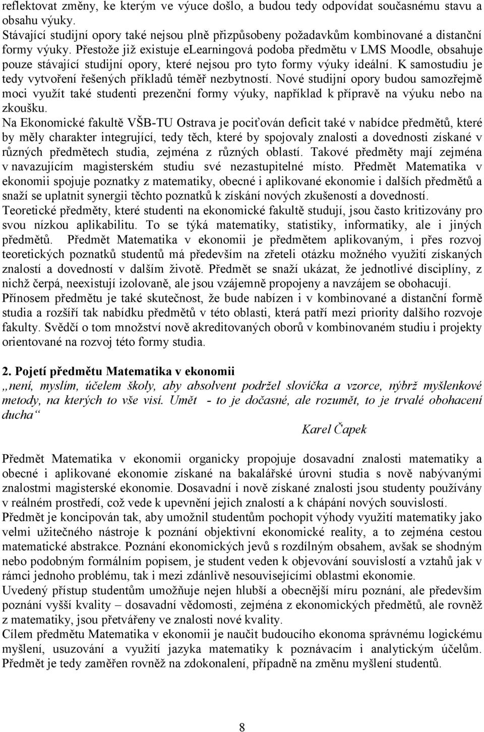 Přestože již existuje elearningová podoba předmětu v LMS Moodle, obsahuje pouze stávající studijní opory, které nejsou pro tyto formy výuky ideální.