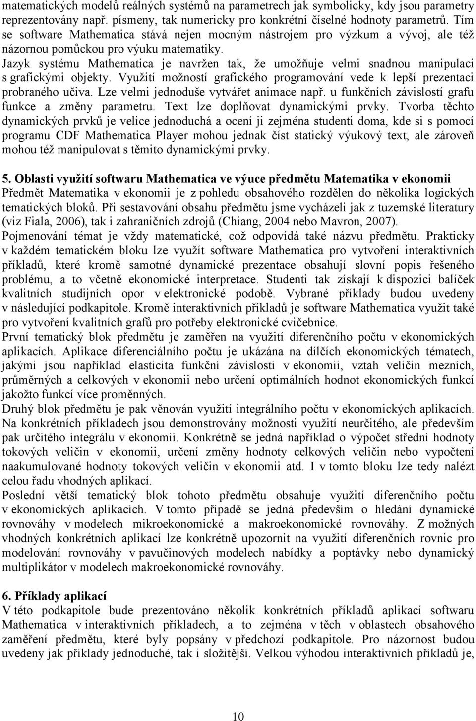 Jazyk systému Mathematica je navržen tak, že umožňuje velmi snadnou manipulaci s grafickými objekty. Využití možností grafického programování vede k lepší prezentaci probraného učiva.