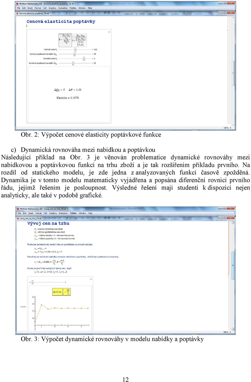 Na rozdíl od statického modelu, je zde jedna z analyzovaných funkcí časově zpožděná.