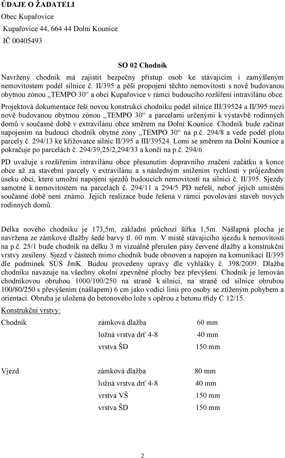 Projektová dokumentace řeší novou konstrukci chodníku podél silnice III/39524 a II/395 mezi nově budovanou obytnou zónou TEMPO 30 a parcelami určenými k výstavbě rodinných domů v současné době v