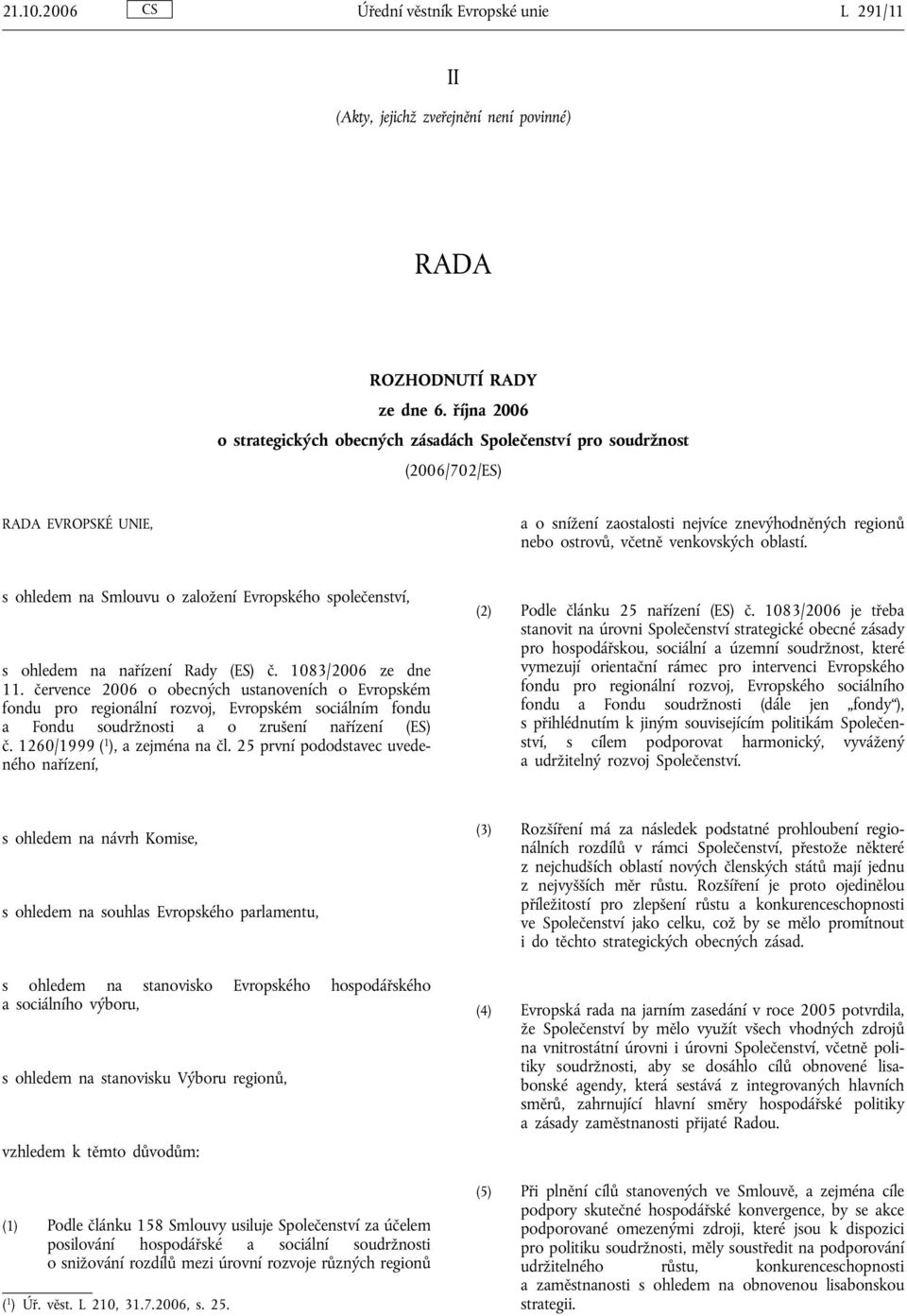 oblastí. s ohledem na Smlouvu o založení Evropského společenství, s ohledem na nařízení Rady (ES) č. 1083/2006 ze dne 11.