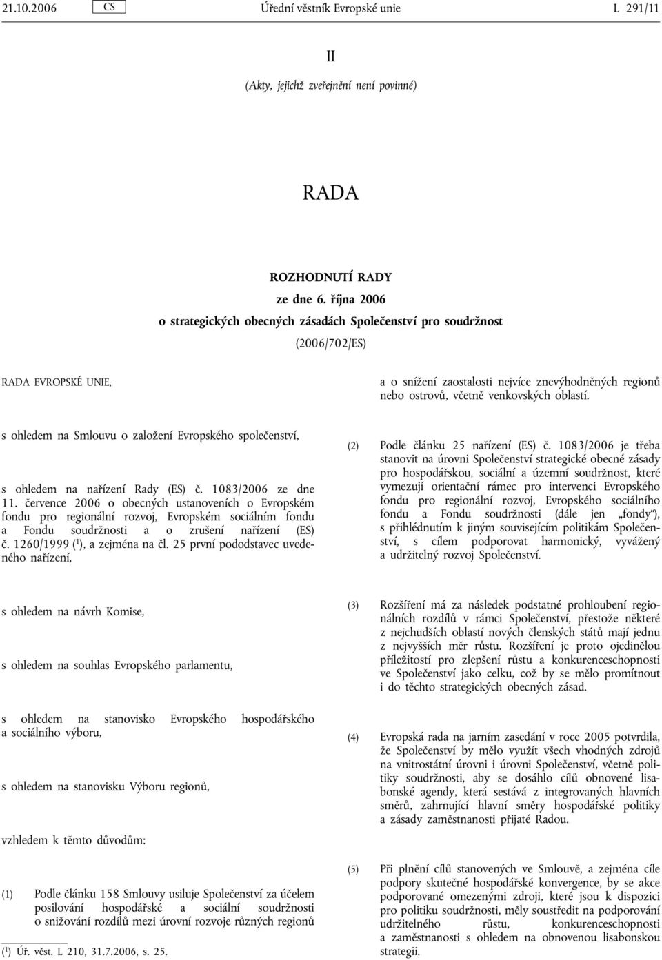 oblastí. s ohledem na Smlouvu o založení Evropského společenství, s ohledem na nařízení Rady (ES) č. 1083/2006 ze dne 11.