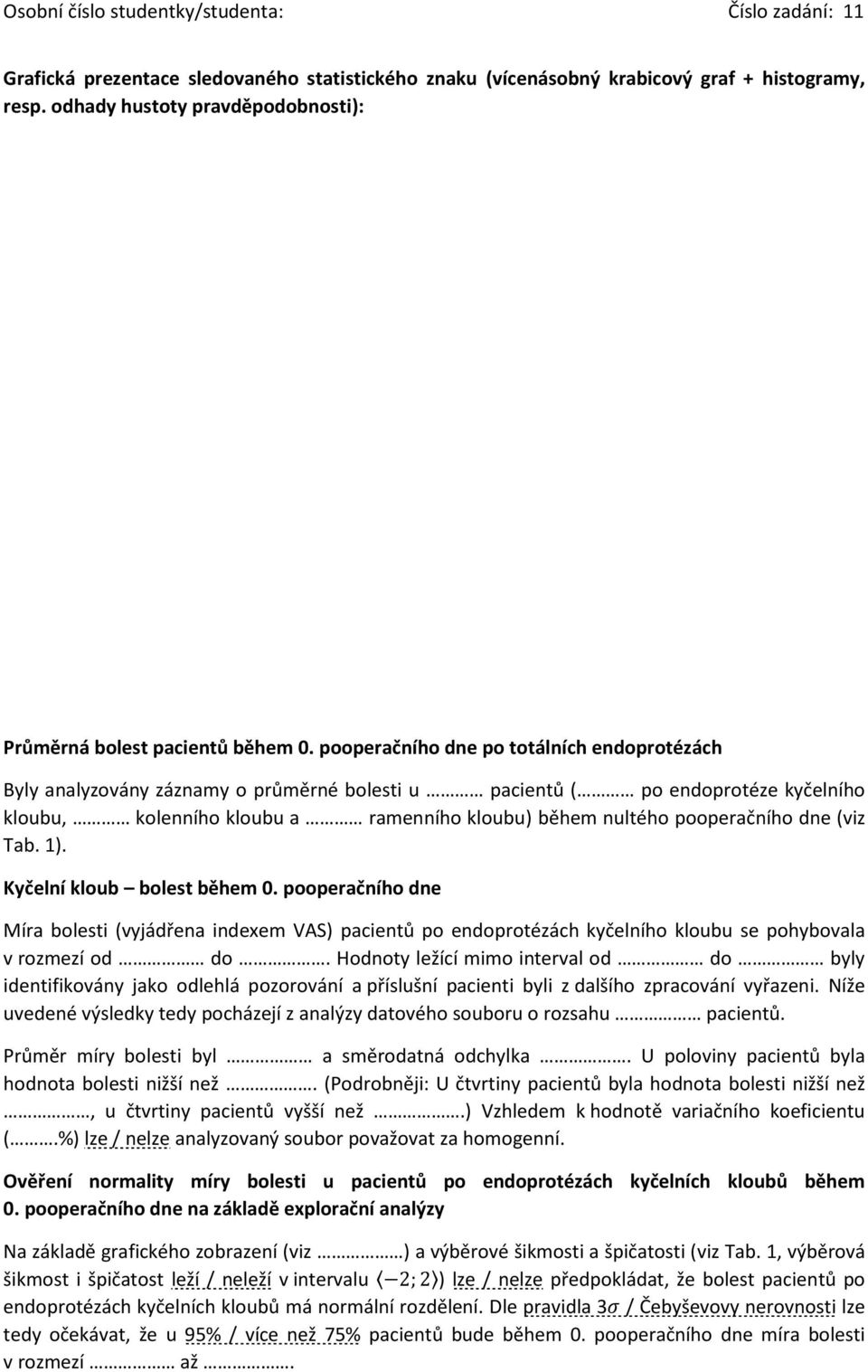 dne (viz Tab. 1). Kyčelní kloub bolest během 0. pooperačního dne Míra bolesti (vyjádřena indexem VAS) pacientů po endoprotézách kyčelního kloubu se pohybovala v rozmezí od do.