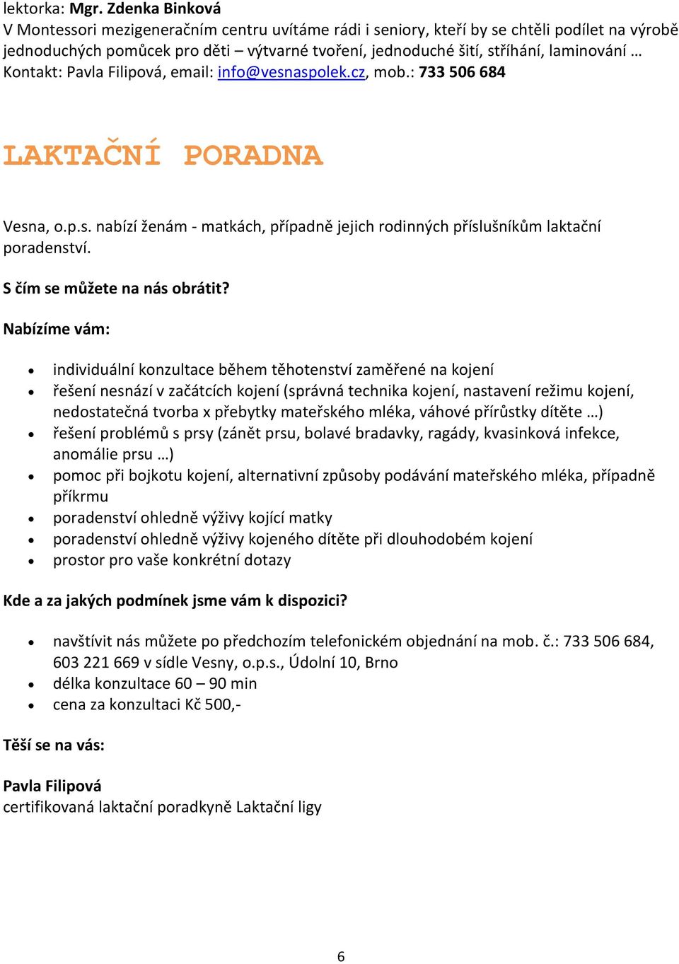 Kontakt: Pavla Filipová, email: info@vesnaspolek.cz, mob.: 733 506 684 LAKTAČNÍ PORADNA Vesna, o.p.s. nabízí ženám - matkách, případně jejich rodinných příslušníkům laktační poradenství.