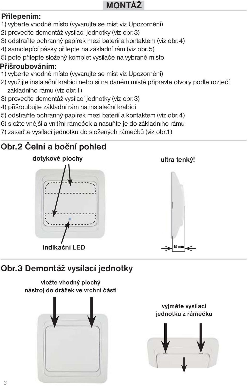 5) 5) poté přilepte složený komplet vysílače na vybrané místo Přišroubováním: 1) vyberte vhodné místo (vyvarujte se míst viz Upozornění) 2) využijte instalační krabici nebo si na daném místě