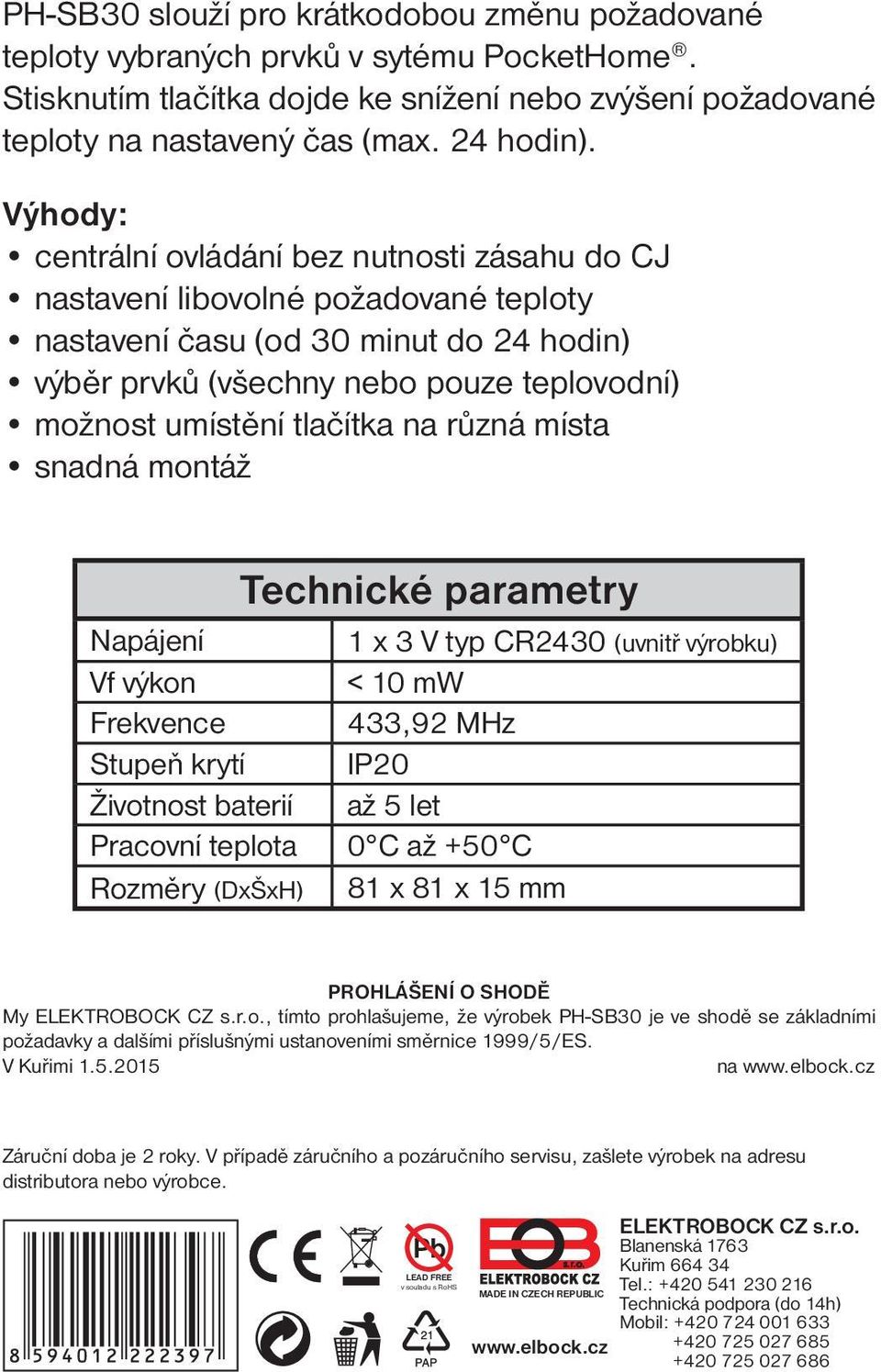 tlačítka na různá místa snadná montáž Technické parametry Napájení 1 x 3 V typ CR2430 (uvnitř výrobku) Vf výkon < 10 mw Frekvence 433,92 MHz Stupeň krytí IP20 Životnost baterií až 5 let Pracovní