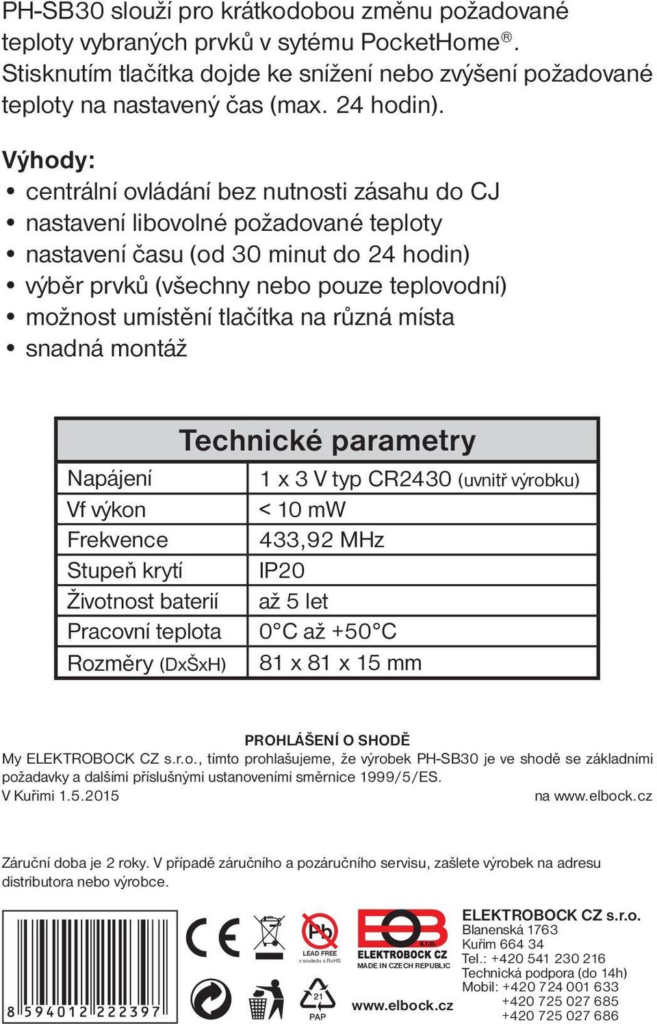 tlačítka na různá místa snadná montáž Technické parametry Napájení 1 x 3 V typ CR2430 (uvnitř výrobku) Vf výkon < 10 mw Frekvence 433,92 MHz Stupeň krytí IP20 Životnost baterií až 5 let Pracovní