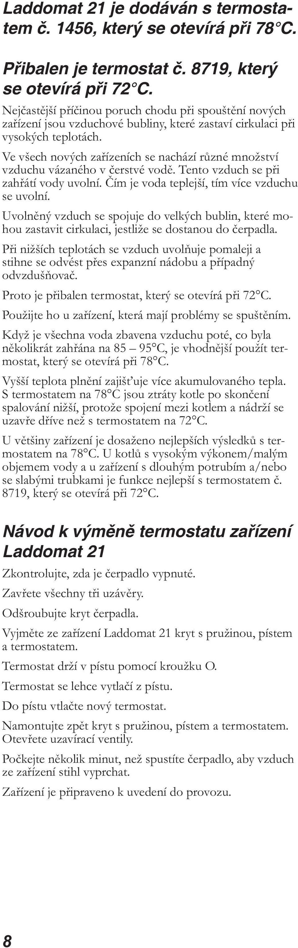 Ve všech nových zařízeních se nachází různé množství vzduchu vázaného v čerstvé vodě. Tento vzduch se při zahřátí vody uvolní. Čím je voda teplejší, tím více vzduchu se uvolní.