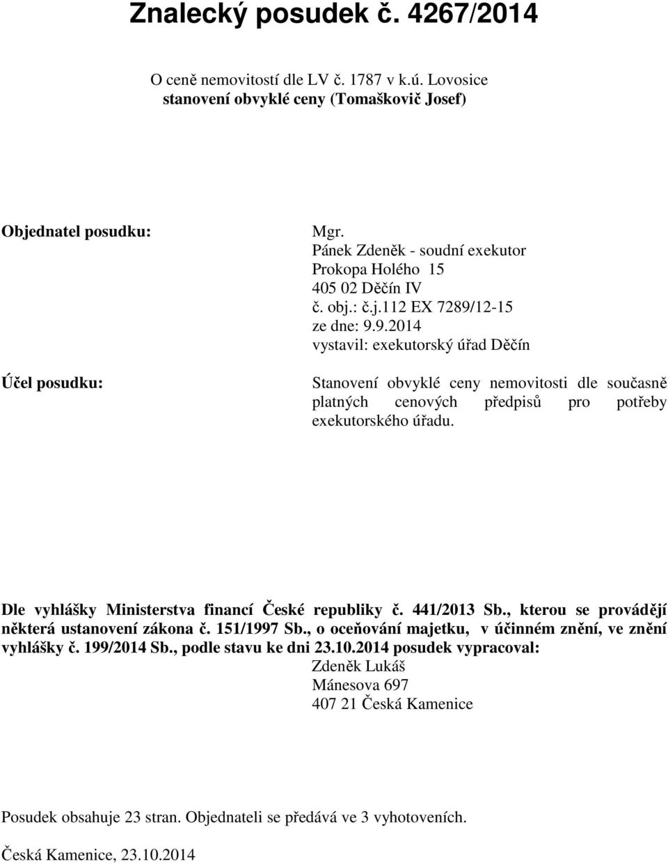 12-15 ze dne: 9.9.2014 vystavil: exekutorský úřad Děčín Stanovení obvyklé ceny nemovitosti dle současně platných cenových předpisů pro potřeby exekutorského úřadu.