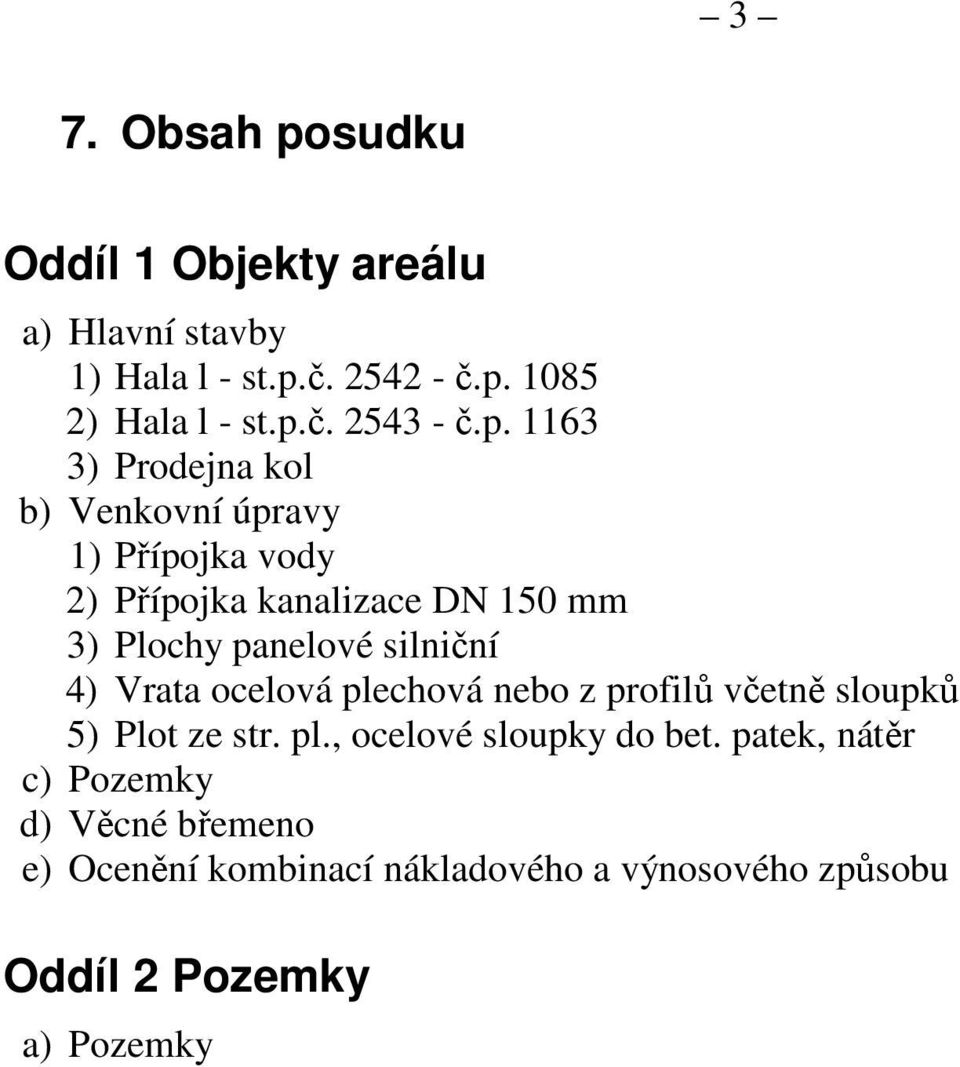 silniční 4) Vrata ocelová plechová nebo z profilů včetně sloupků 5) Plot ze str. pl., ocelové sloupky do bet.