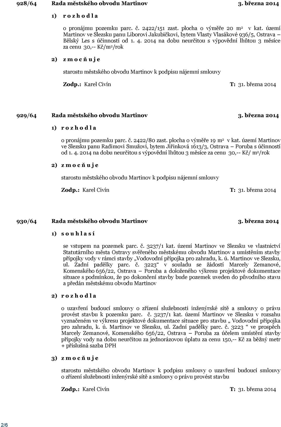 2014 na dobu neurčitou s výpovědní lhůtou 3 měsíce za cenu 30,-- Kč/m 2 /rok 2) z m o c ň u j e starostu městského obvodu Martinov k podpisu nájemní smlouvy 929/64 Rada městského obvodu Martinov 3.