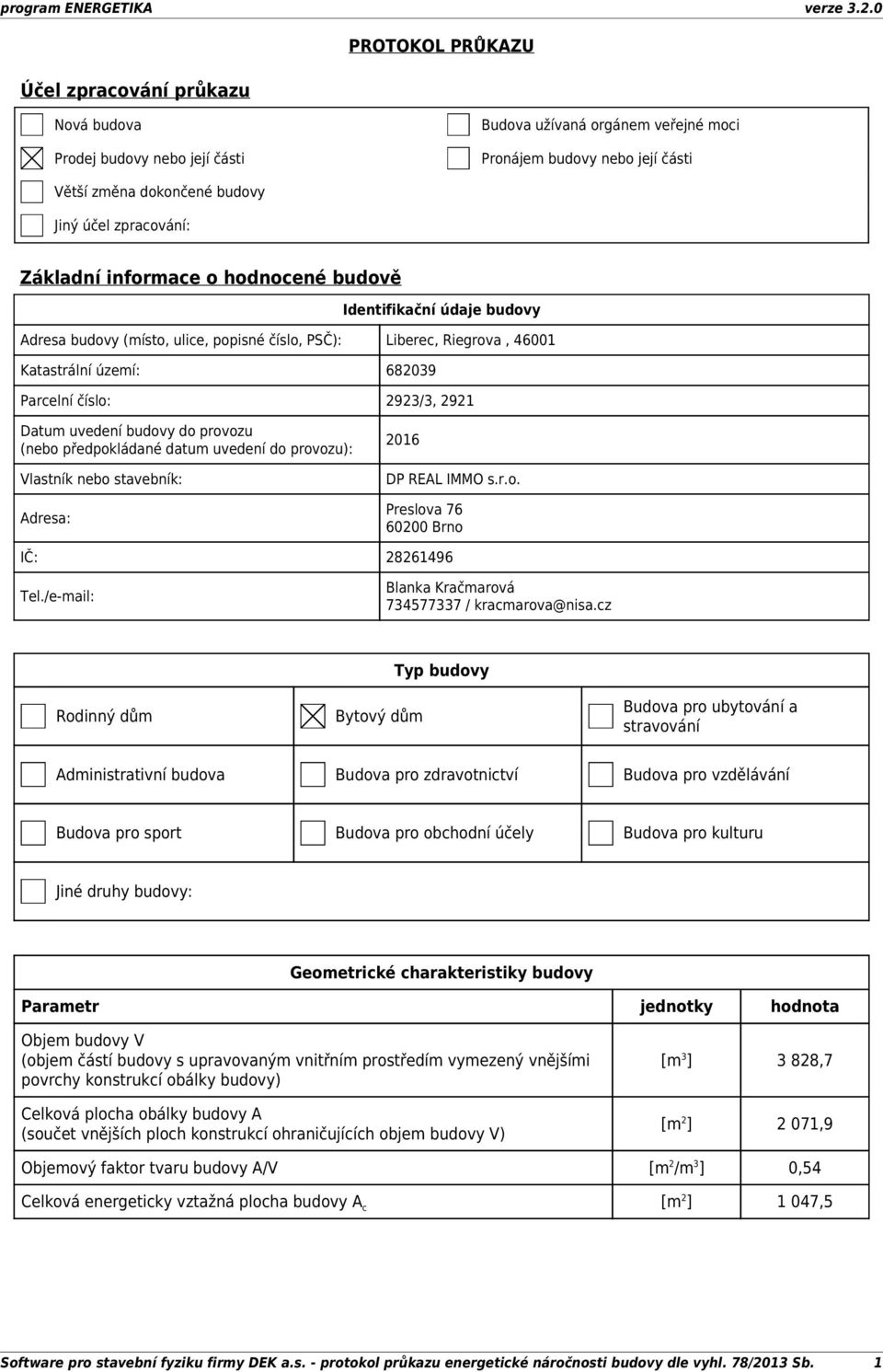 2923/3, 2921 Datum uvedení budovy do provozu (nebo předpokládané datum uvedení do provozu): Vlastník nebo stavebník: Adresa: 2016 DP REAL IMMO s.r.o. Preslova 76 60200 Brno IČ: 28261496 Tel.