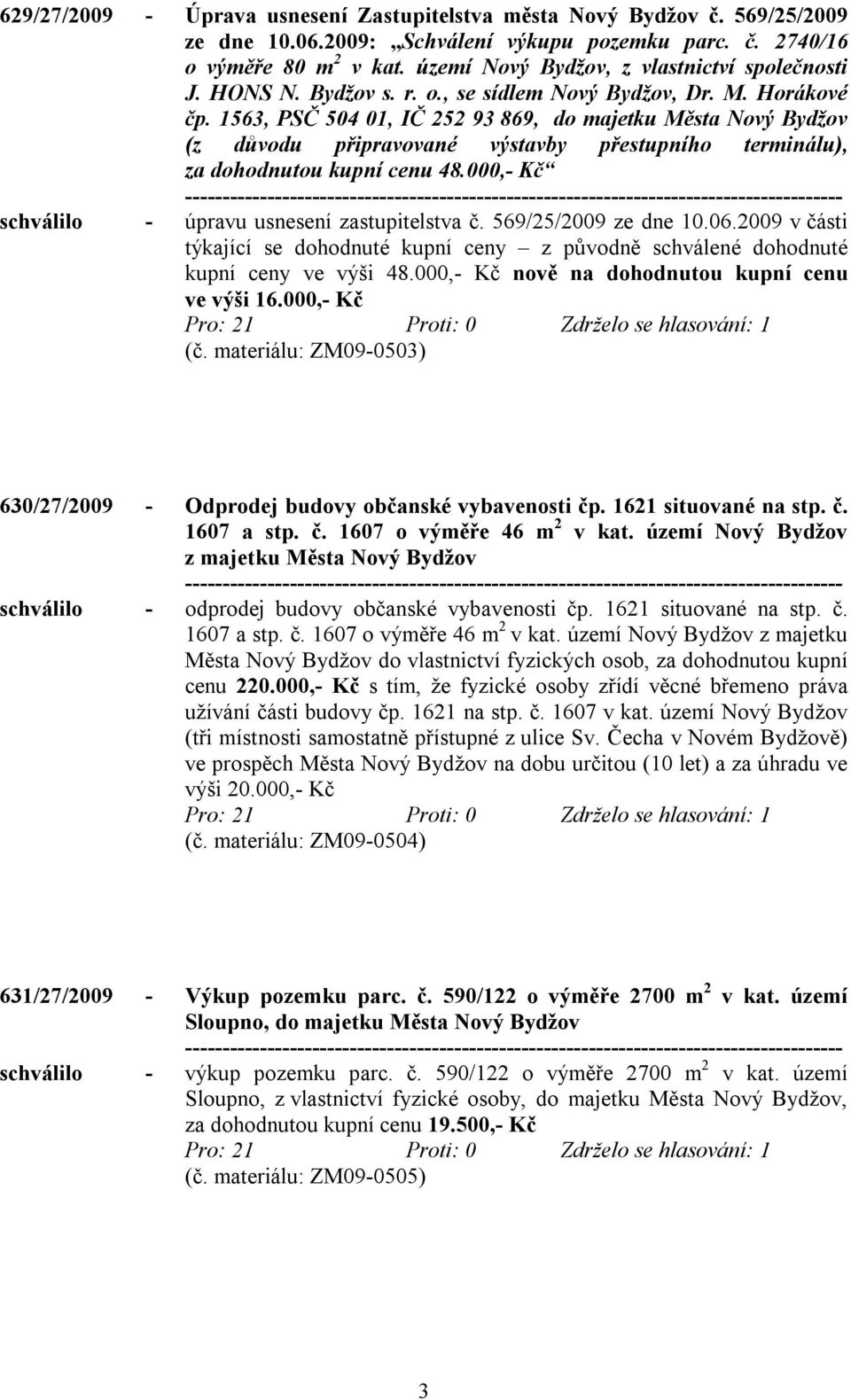 1563, PSČ 504 01, IČ 252 93 869, do majetku Města Nový Bydžov (z důvodu připravované výstavby přestupního terminálu), za dohodnutou kupní cenu 48.000,- Kč schválilo - úpravu usnesení zastupitelstva č.