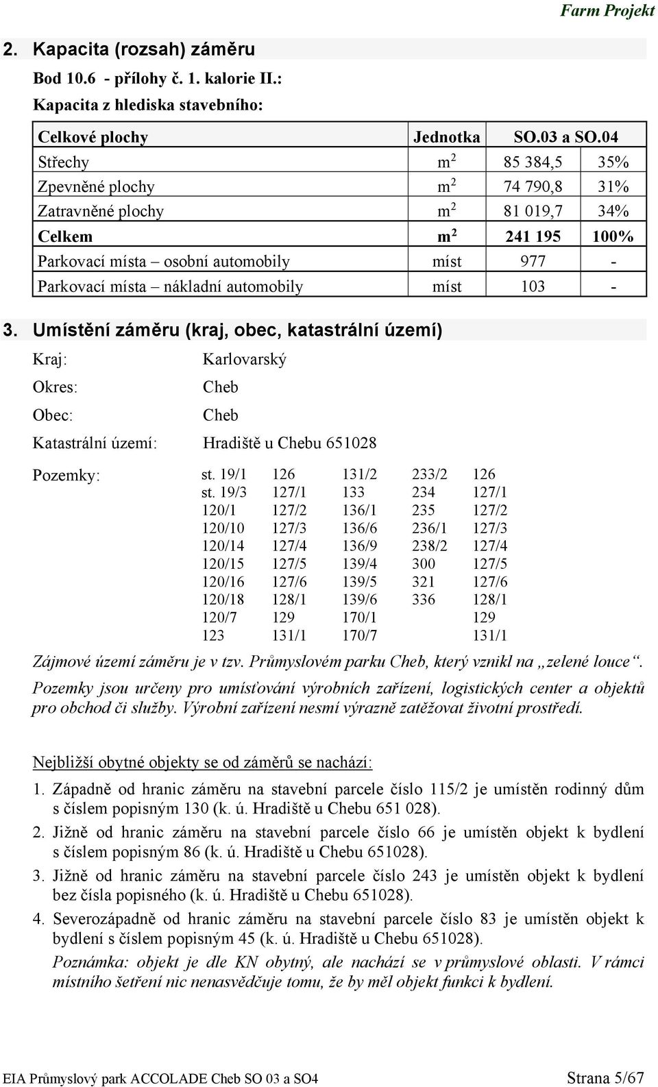 automobily míst 103-3. Umístění záměru (kraj, obec, katastrální území) Kraj: Karlovarský Okres: Cheb Obec: Cheb Katastrální území: Hradiště u Chebu 651028 Pozemky: st. 19/1 st.