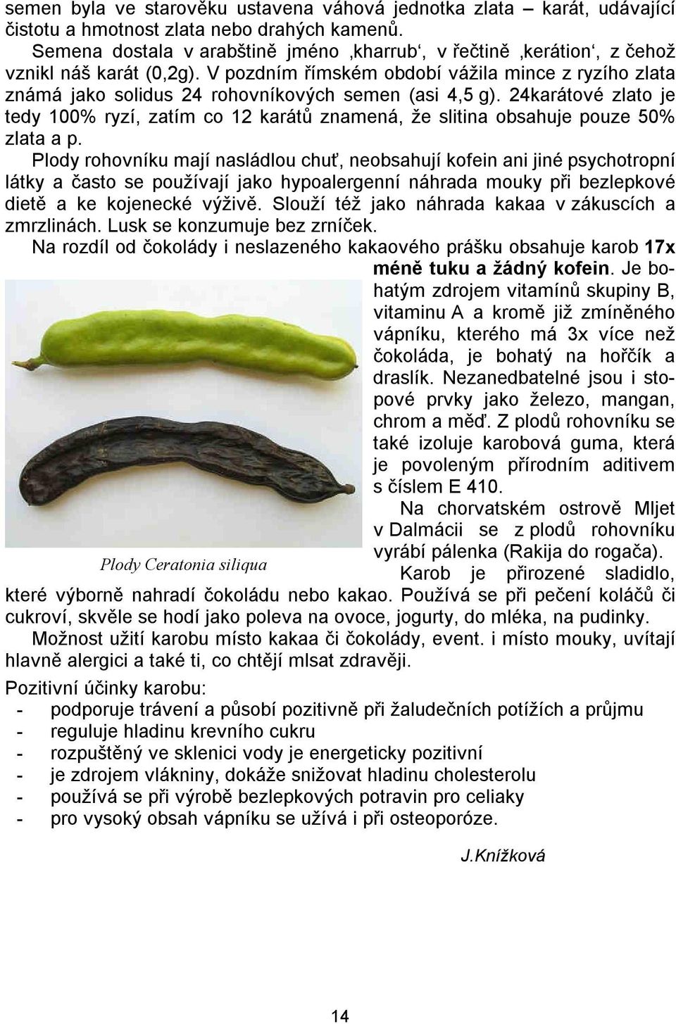 V pozdním římském období vážila mince z ryzího zlata známá jako solidus 24 rohovníkových semen (asi 4,5 g).