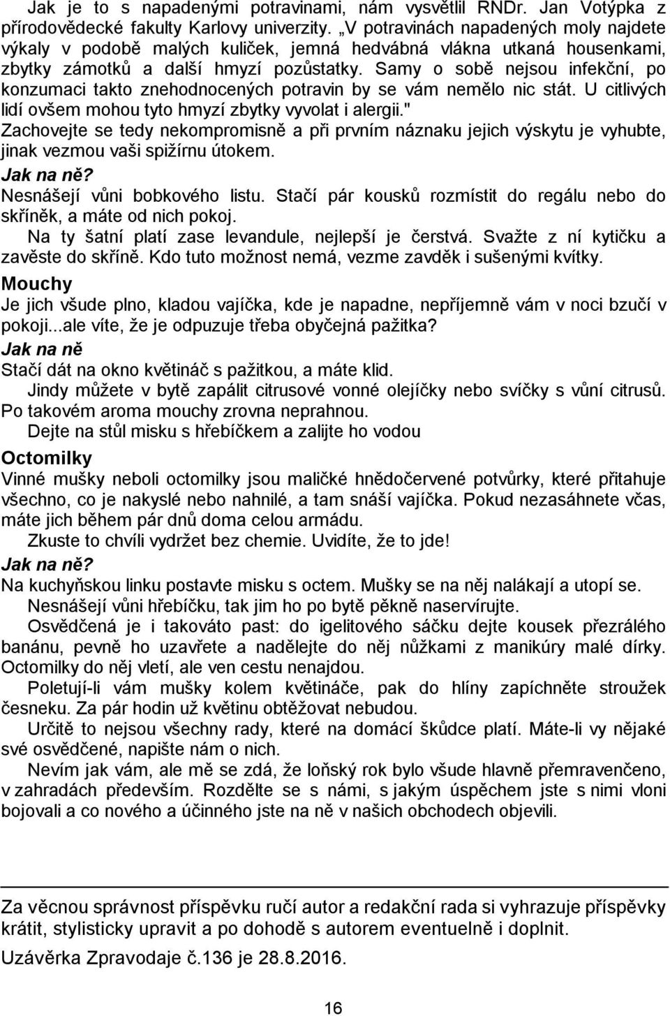 Samy o sobě nejsou infekční, po konzumaci takto znehodnocených potravin by se vám nemělo nic stát. U citlivých lidí ovšem mohou tyto hmyzí zbytky vyvolat i alergii.